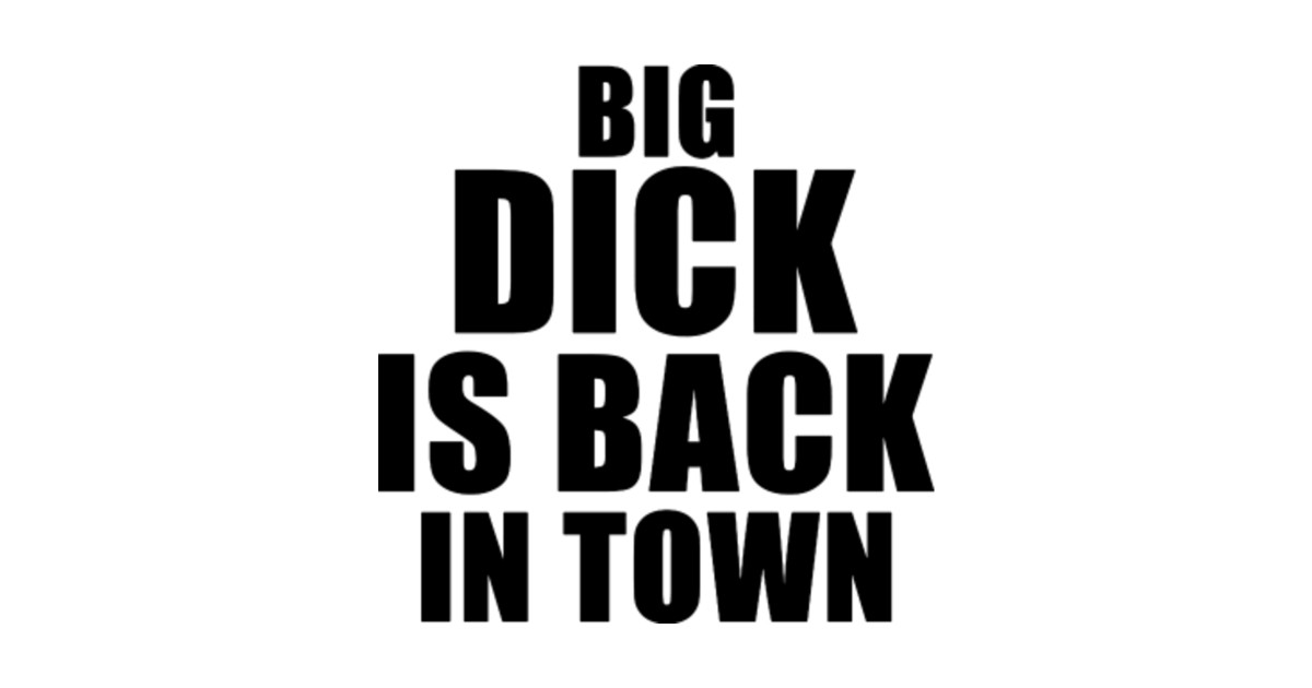 Big Dick Is Back In Town - Big Dick Is Back In Town - T-Shirt | TeePublic