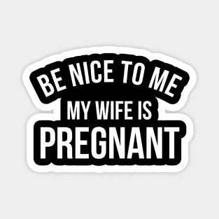 Be Nice To Me My Wife Is Pregnant Magnet