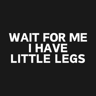 wait for me i have little legs T-Shirt