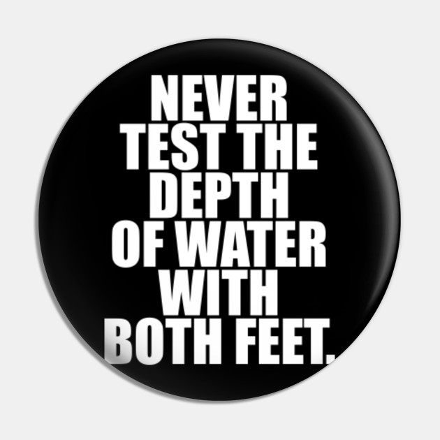 Never Test The Depth Of Water With Both Feet Funny Quote