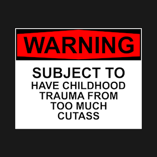 WARNING - Subject To Have Childhood Trauma From Too Much Cutass T-Shirt