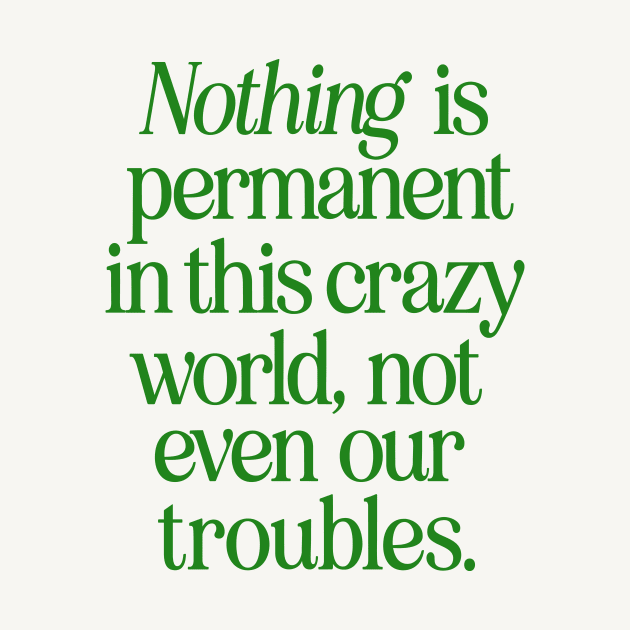 Nothing is Permanent in This Crazy World Not Even Our Troubles by MotivatedType