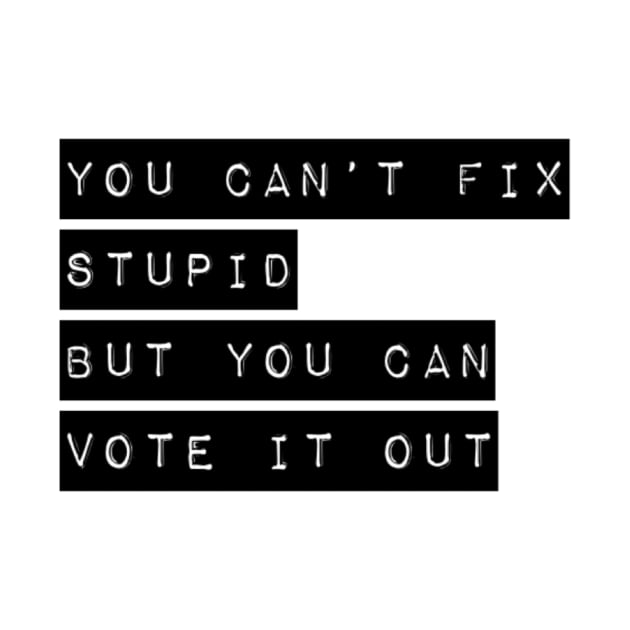 You can’t fix stupid but you can vote it out anti Trump presidential election 2020 by Butterfly Lane