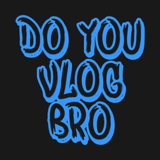 DO YOU VLOG BRO SHIRT T-Shirt