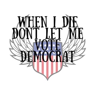 When I die dont let me vote democrat T-Shirt