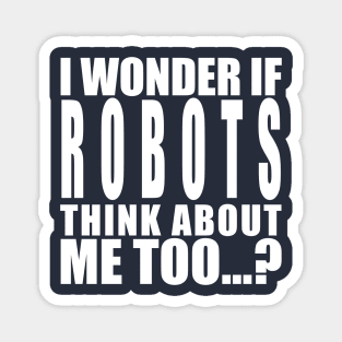 I wonder if robots think about me too Magnet