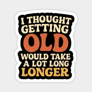 Aging Humor I Thought Getting Old Would Take A Lot Longer Funny Midlife Crisis Magnet