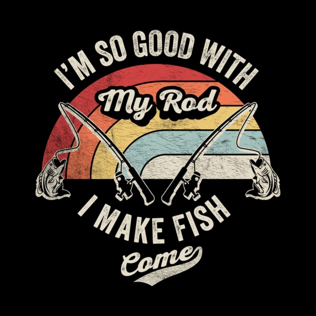 I'm So Good With My Road I Make Fish Come Funny Fishing Rod Gift For Fisherman Dad Grandpa Husband by SomeRays