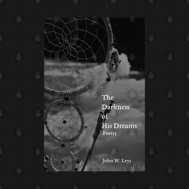 The Darkness of His Dreams: Poetry by John W Leys