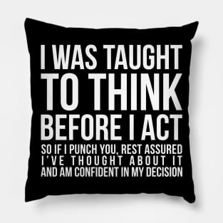 I was taught to think before I act, so if I punch you, rest assured I've thought about it and am confident in my decision funny t-shirt Pillow