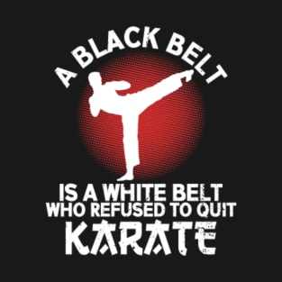 A Black Belt Is A White Belt Who Refused To Quit Karate T-Shirt