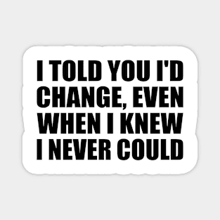 I told you I'd change, even when I knew I never could Magnet