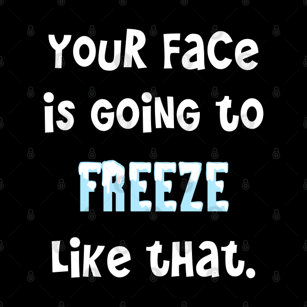 Classic Mom Sayings _ Your Face Is Going To Freeze Like That by Rili22
