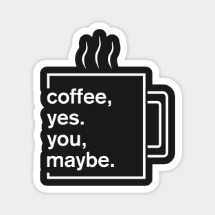 Coffee, yes. You, maybe Magnet