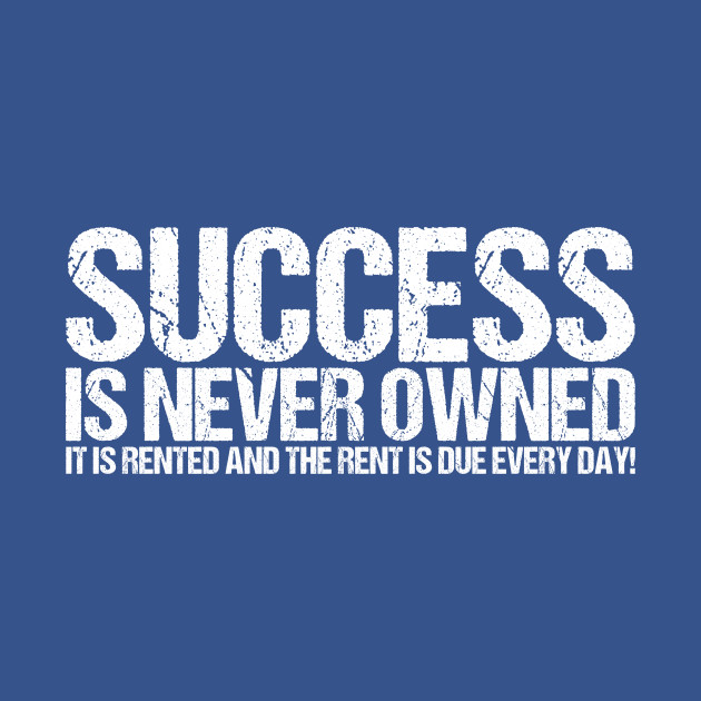 Success Is Never Owned It Is Rented And The Rent Is Due Every Day - Quotes - T-Shirt