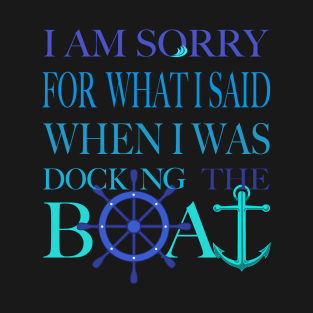 I am sorry, I was docking the boat T-Shirt