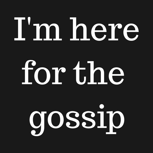 I'm Here For The Gossip by LaurelBDesigns