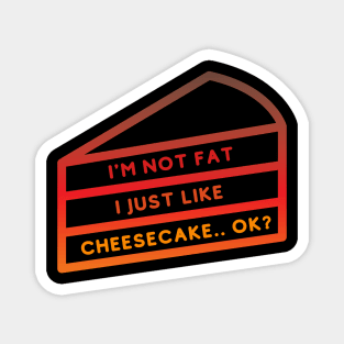 I'M NOT FAT I JUST LIKE CHEESECAKE.. OK? Magnet