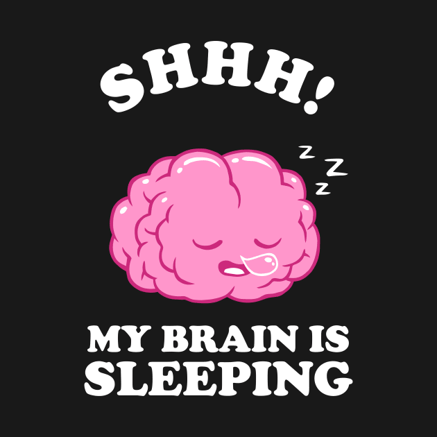 Shhh My Brain Is Sleeping by dumbshirts