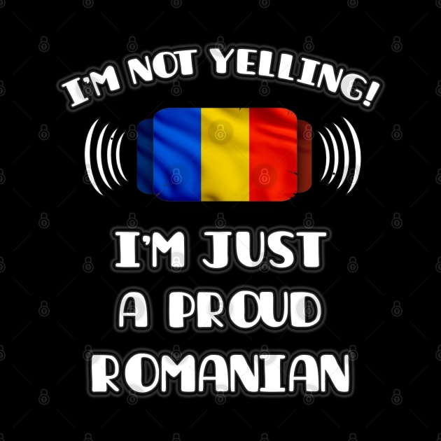 I'm Not Yelling I'm A Proud Romanian - Gift for Romanian With Roots From Romania by Country Flags