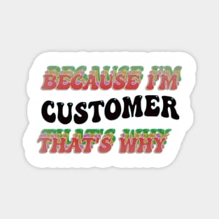 BECAUSE I'M CUSTOMER : THATS WHY Magnet