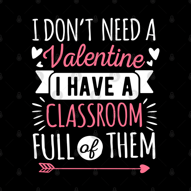 I Don't Need A Valentine I Have A Classroom Full Of Them by HCMGift