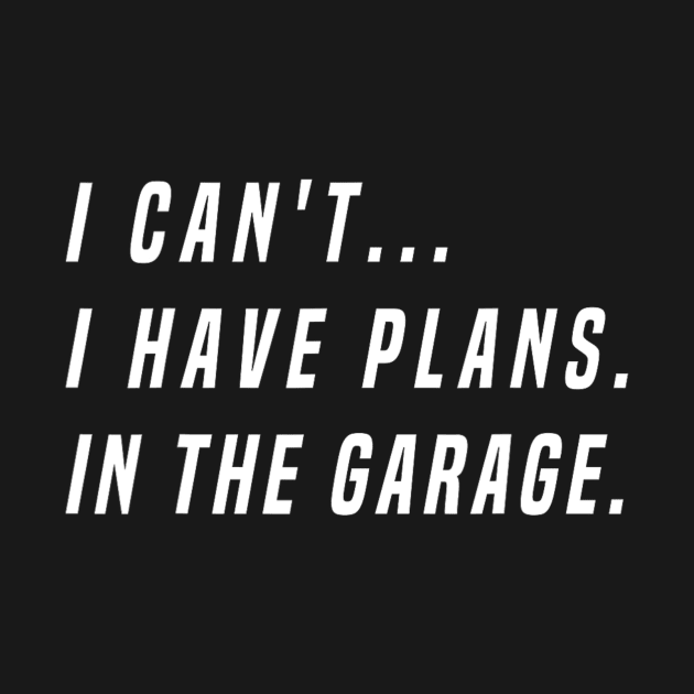 I Cant I Have Plans In The Garage Funny by rivkazachariah