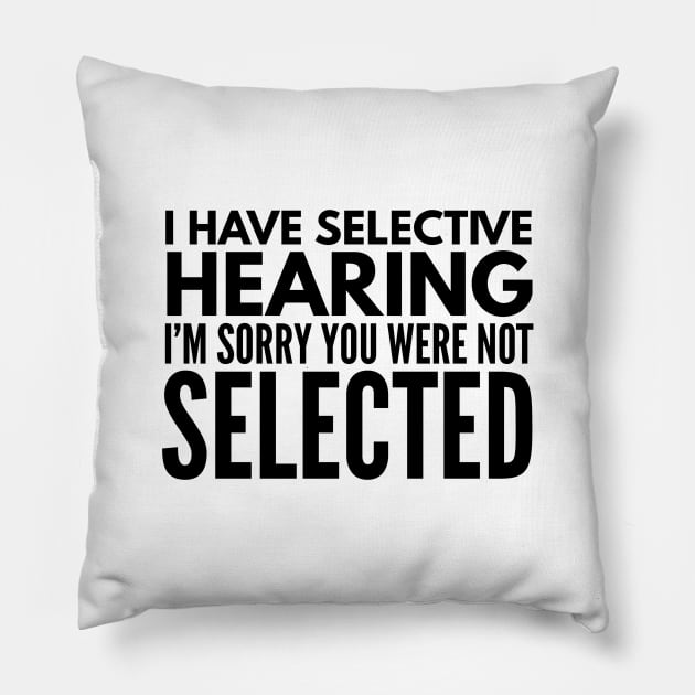 I Have Selective Hearing I'm Sorry You Were Not Selected - Funny Sayings Pillow by Textee Store