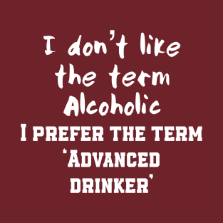 I don’t like the term alcoholic I prefer the term advanced drinker T-Shirt