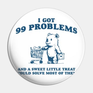 I Got 99 Problems And A Sweet Little Treat Would Solve Most Of Them Shirt, Funny Retro 90s Meme Pin