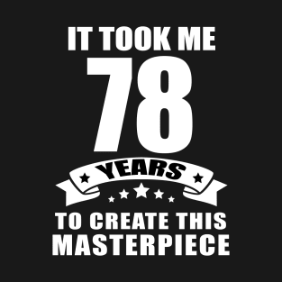 It Took Me 78 Years To Create This Masterpiece Funny 78 Years Old Birthday Joke Gift Idea T-Shirt