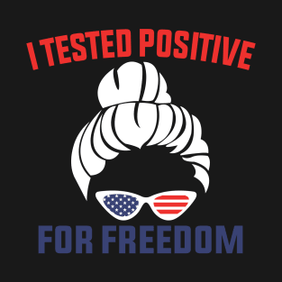 I Tested Positive For Freedom funny sarcastic freedom quote T-Shirt