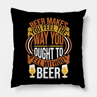 Beer Makes You Feel The Way You Ought To Feel Without Beer T Shirt For Women Men Pillow