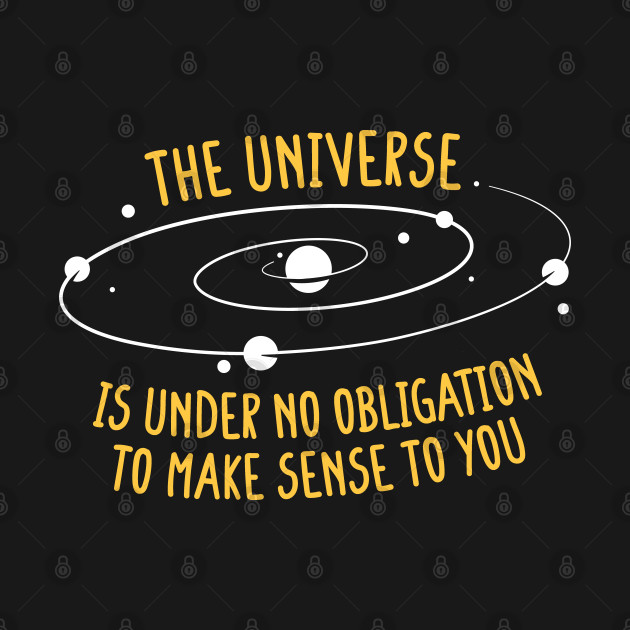 Discover The Universe Is Under No Obligation To Make Sense - Astrophysics - T-Shirt