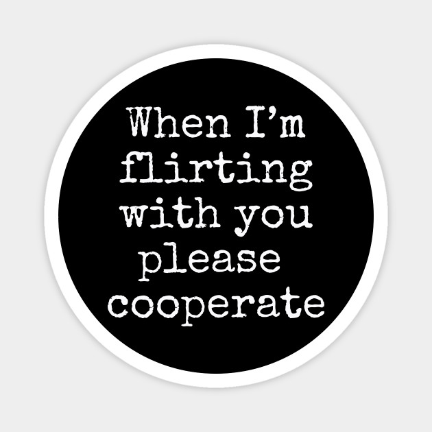 When I M Flirting With You Please Cooperate Funny Dating Funny Dating App Magnet Teepublic