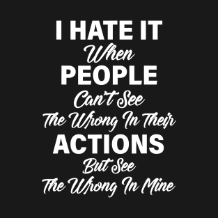 I Hate It When People Can't See The Wrong In Their Actions T-Shirt