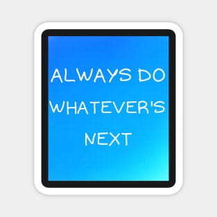 Always do whatever's next Magnet