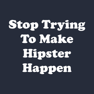 Stop Trying To Make Hipster Happen T-Shirt