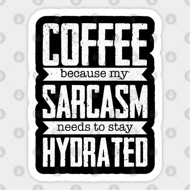 Sarcasm - Coffee Because My Sarcasm Needs To Stay Hydrated - Sarcasm - Sticker
