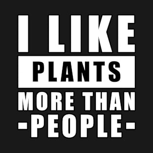 I Like Plants More Than I Like People - Funny Quote T-Shirt