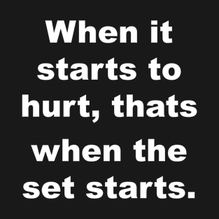 When it starts to hurt, thats when the set starts T-Shirt