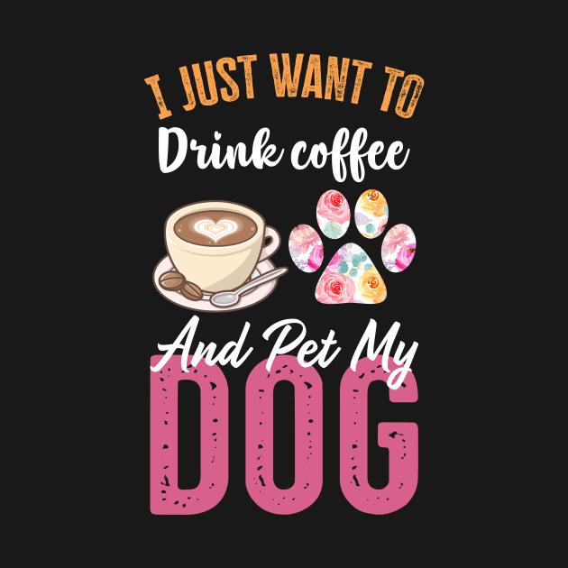 Funny Dog & Coffee Lovers Gift - I Just Want to Drink Coffee and Pet My Dog by TeePalma