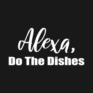 Alexa Do the Dishes T-Shirt