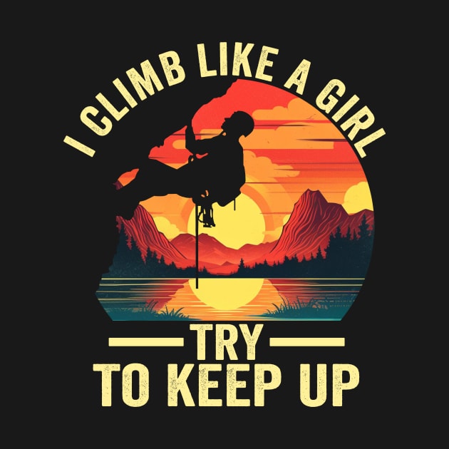 I Climb Like A Girl Try To Keep Up - Rock Climbing Climber by Crazyshirtgifts