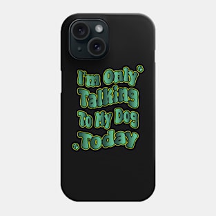 I'm Only Talking To My Dog Today Phone Case