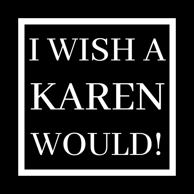 I Wish A Karen Would! by BBbtq