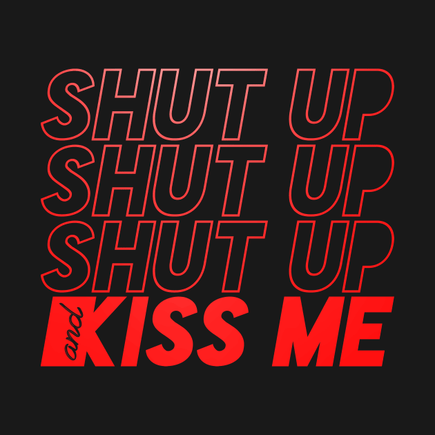 SHUT UP AND KISS ME by azified