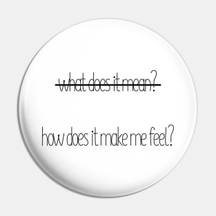 How Does It Make Me Feel? NOT What Does It Mean? Pin