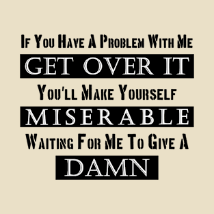 If You Have A Problem With Me Get over it T-Shirt