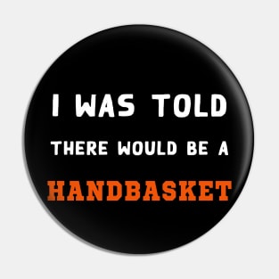 I Was Told There Would Be A Handbasket Pin